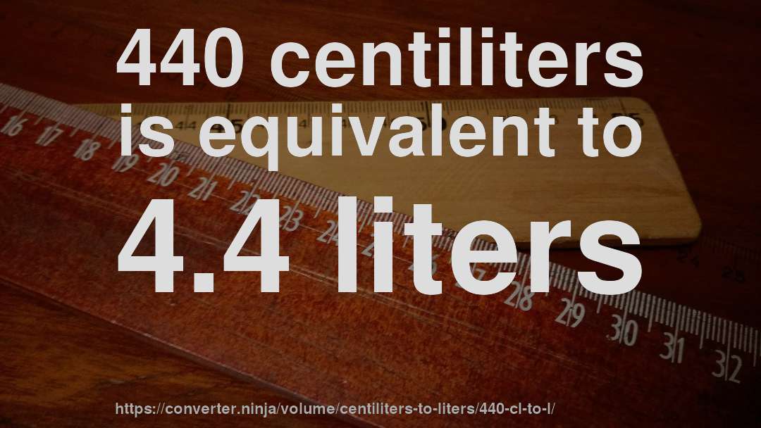 440 centiliters is equivalent to 4.4 liters