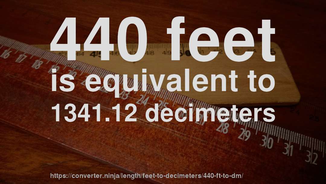 440 feet is equivalent to 1341.12 decimeters