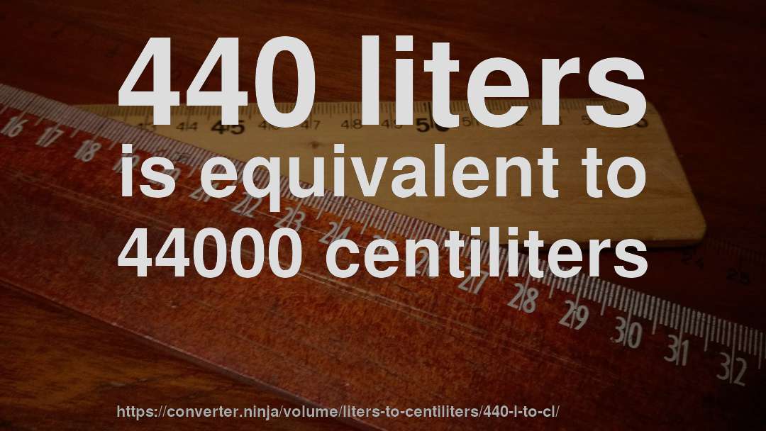 440 liters is equivalent to 44000 centiliters
