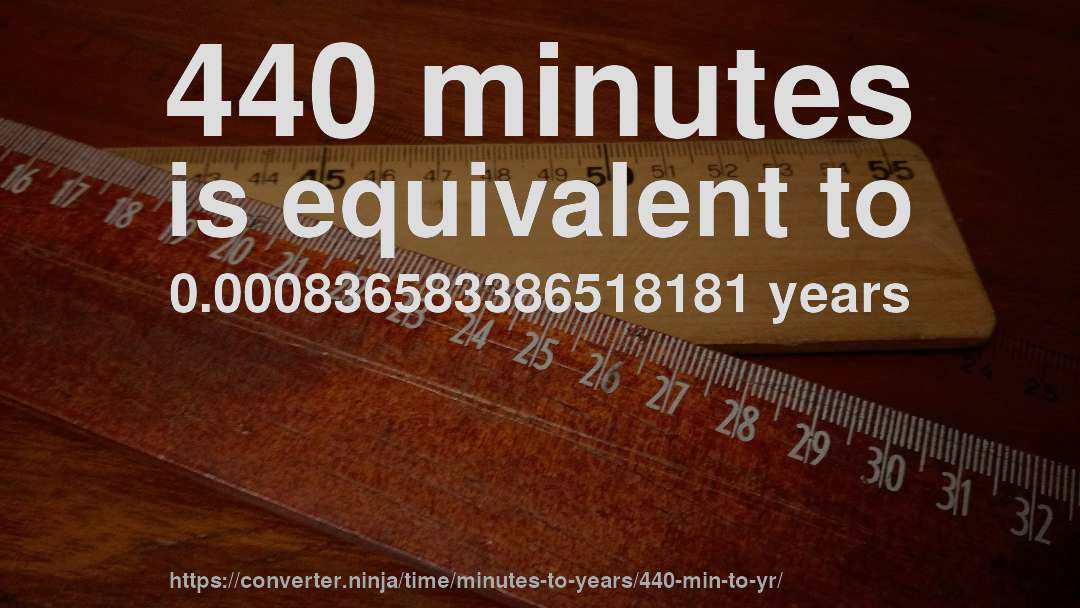 440 minutes is equivalent to 0.000836583386518181 years