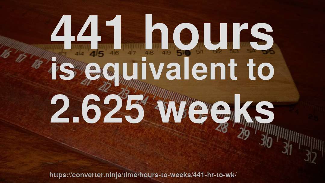 441 hours is equivalent to 2.625 weeks