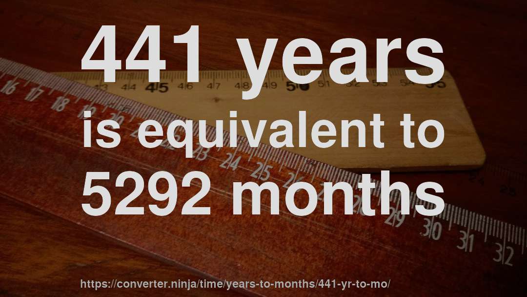 441 years is equivalent to 5292 months