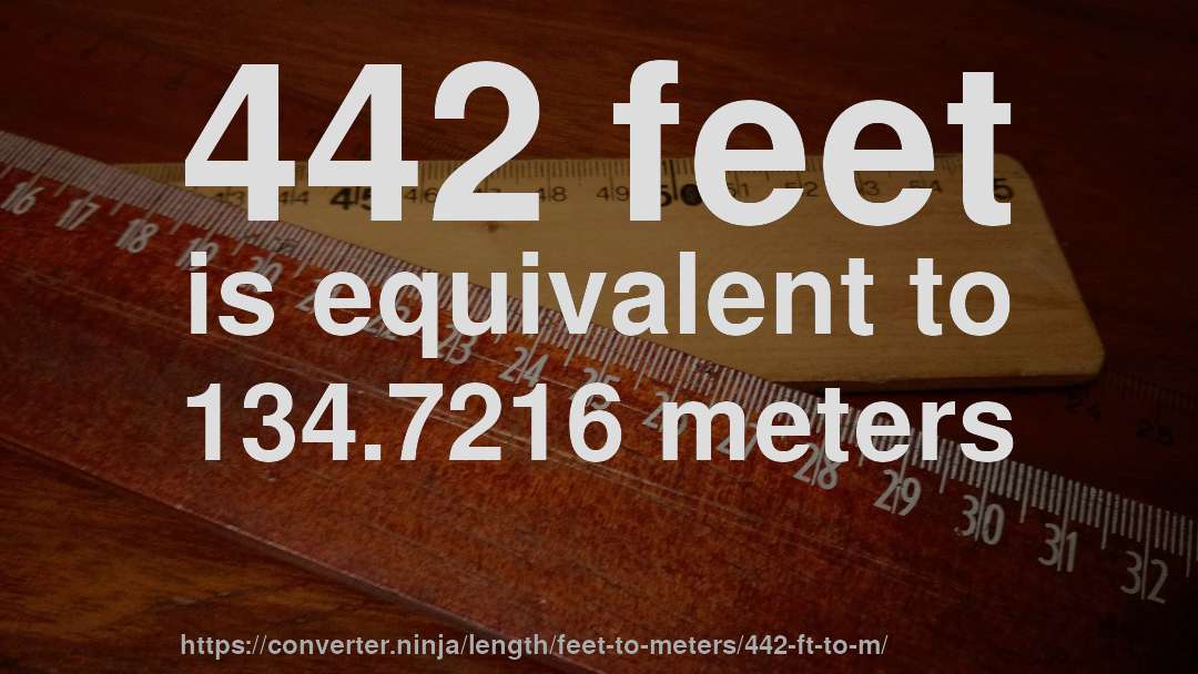 442 feet is equivalent to 134.7216 meters