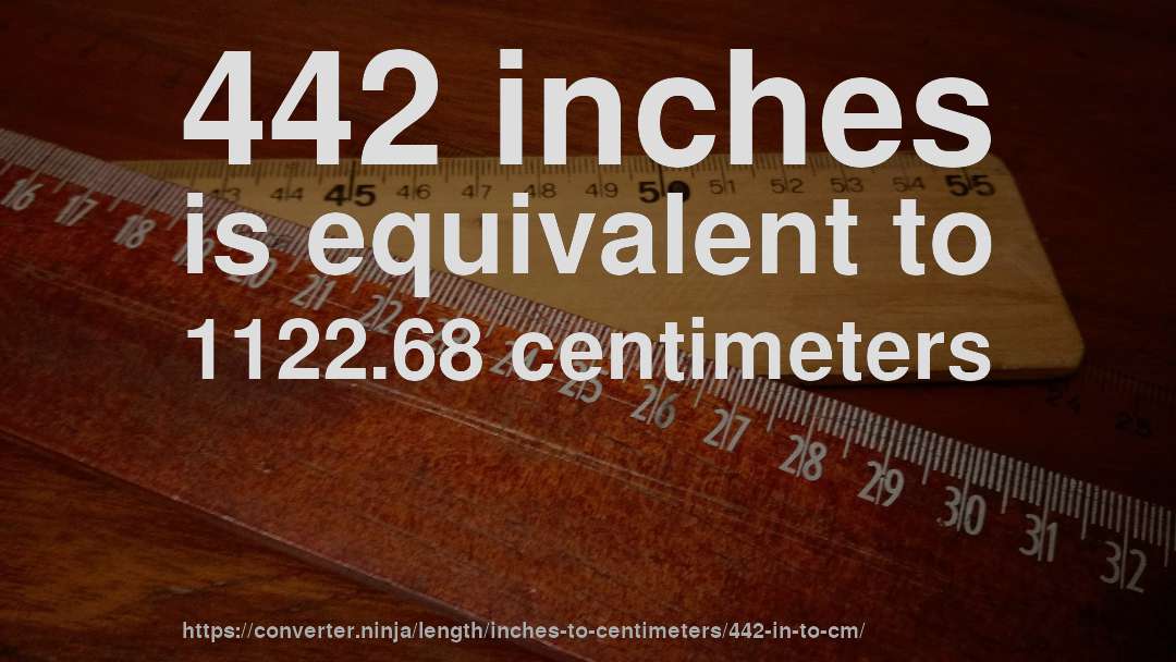442 inches is equivalent to 1122.68 centimeters