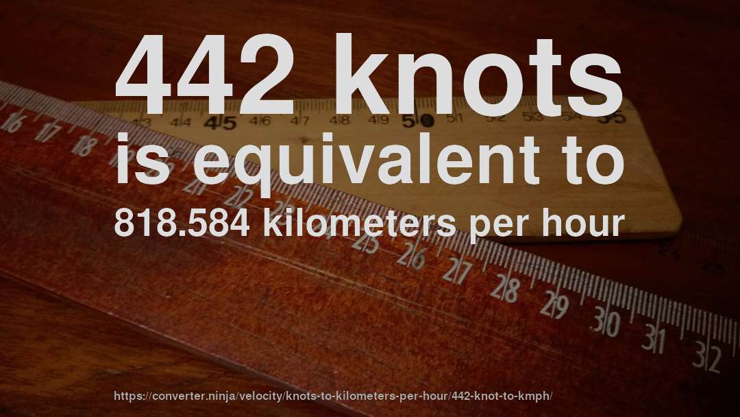 442 knots is equivalent to 818.584 kilometers per hour