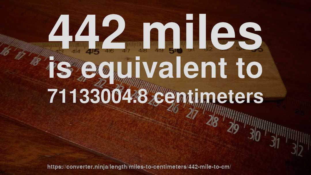 442 miles is equivalent to 71133004.8 centimeters