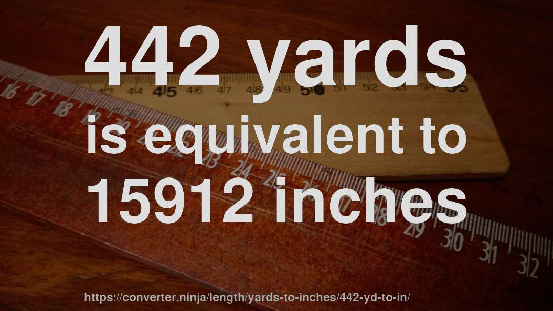 442 yards is equivalent to 15912 inches