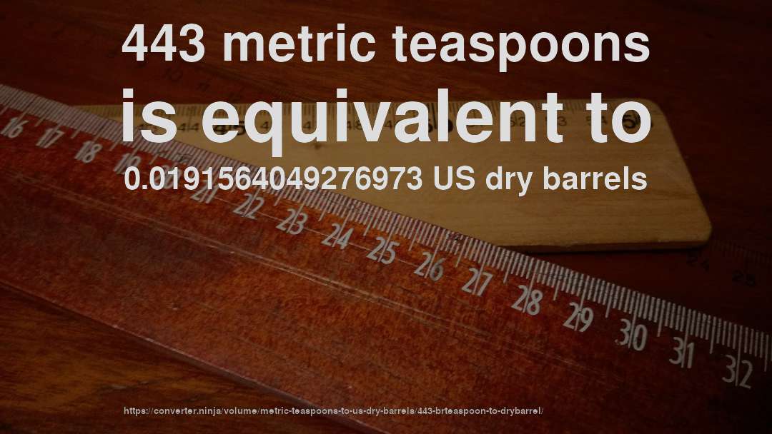 443 metric teaspoons is equivalent to 0.0191564049276973 US dry barrels