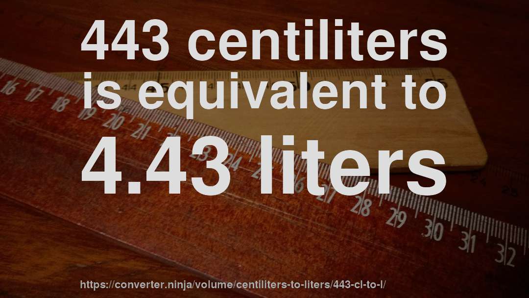 443 centiliters is equivalent to 4.43 liters