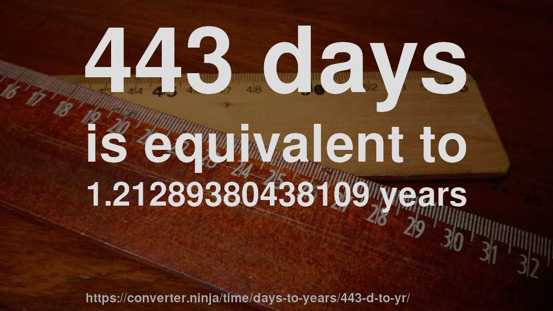 443 days is equivalent to 1.21289380438109 years