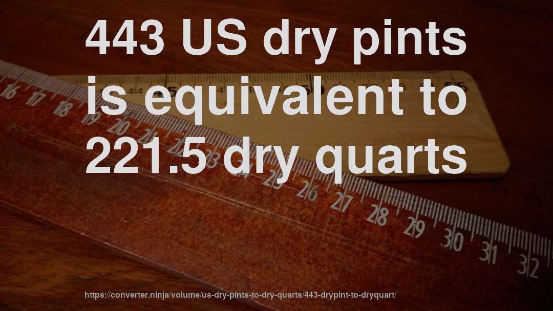 443 US dry pints is equivalent to 221.5 dry quarts