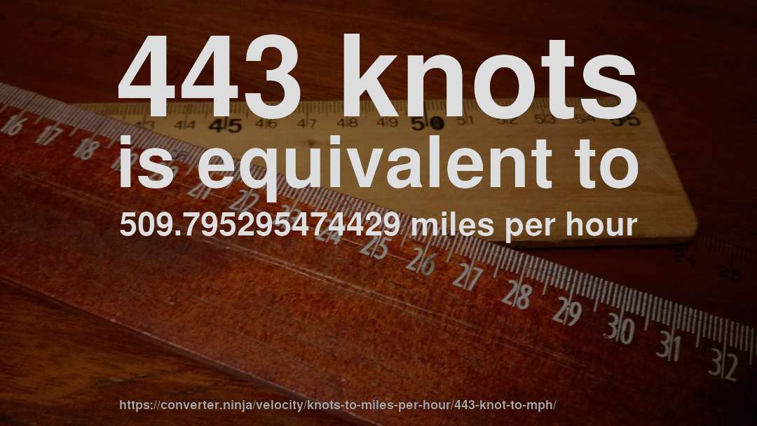443 knots is equivalent to 509.795295474429 miles per hour