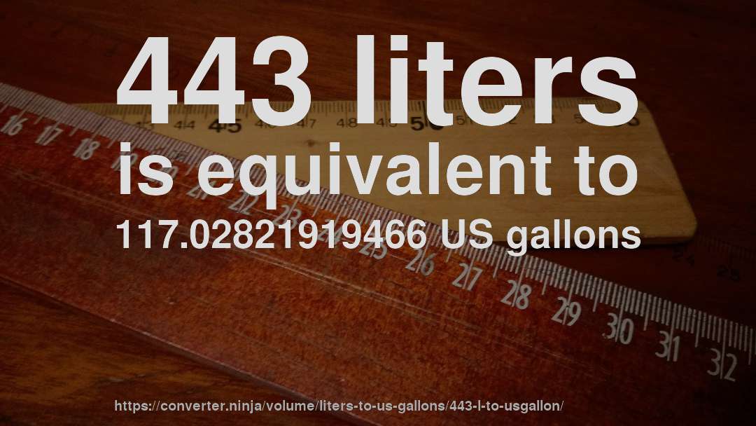 443 liters is equivalent to 117.02821919466 US gallons