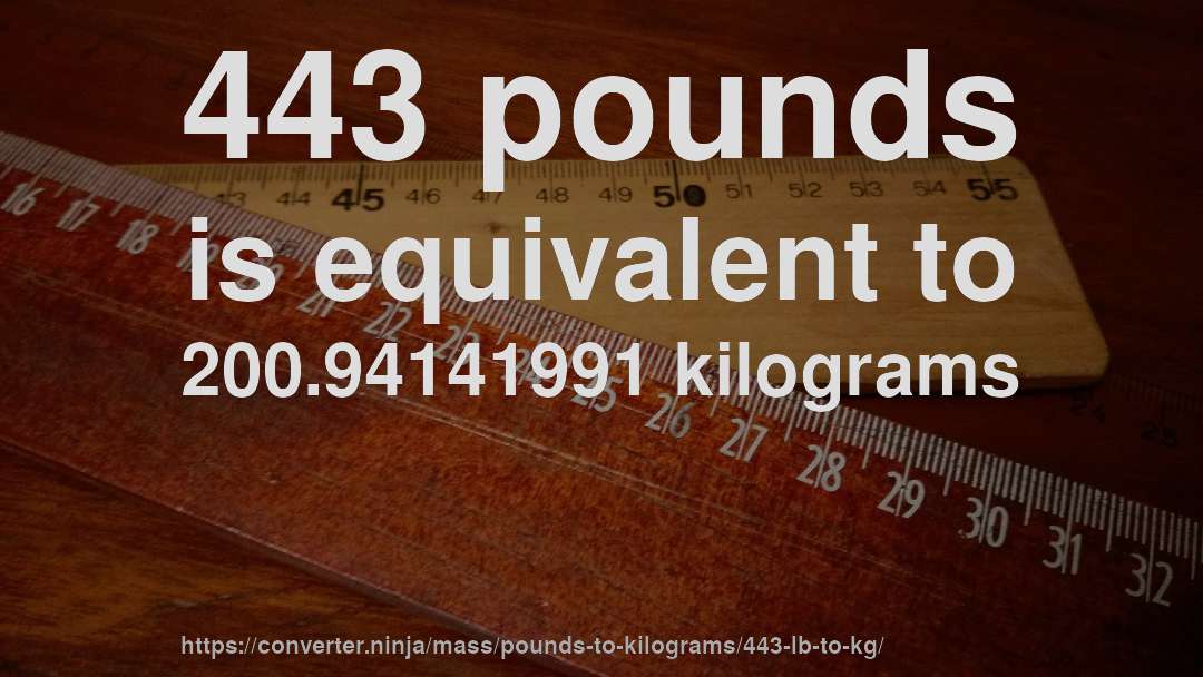 443 pounds is equivalent to 200.94141991 kilograms