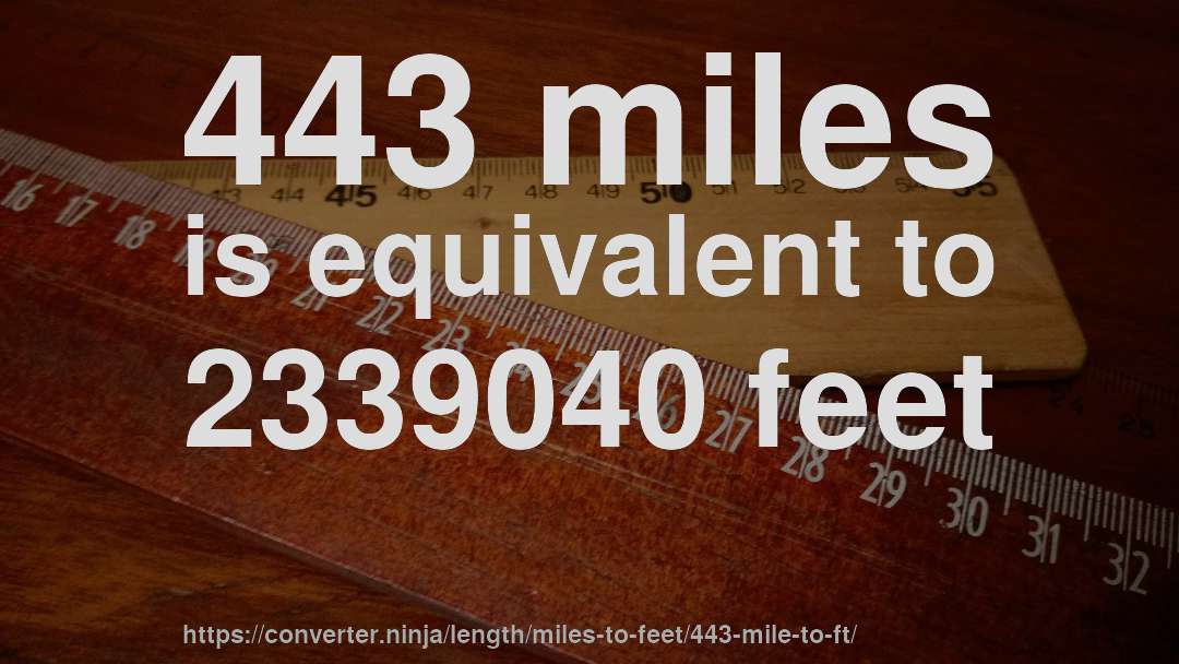 443 miles is equivalent to 2339040 feet
