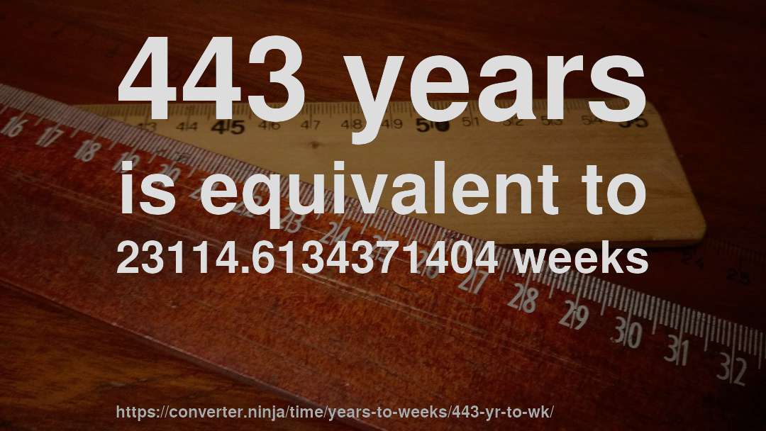 443 years is equivalent to 23114.6134371404 weeks