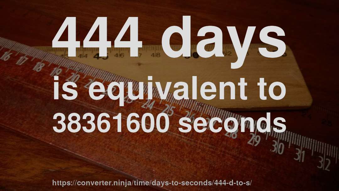 444 days is equivalent to 38361600 seconds
