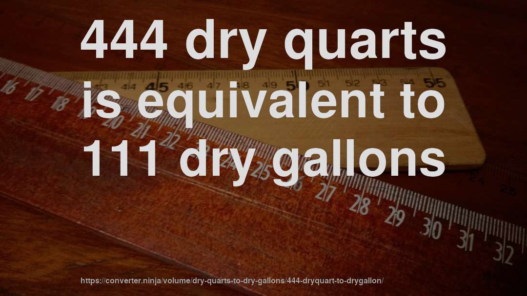 444 dry quarts is equivalent to 111 dry gallons
