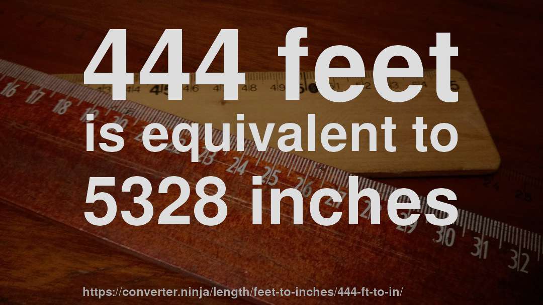 444 feet is equivalent to 5328 inches