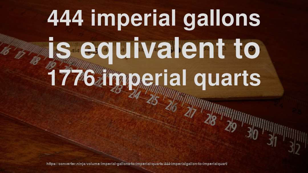 444 imperial gallons is equivalent to 1776 imperial quarts