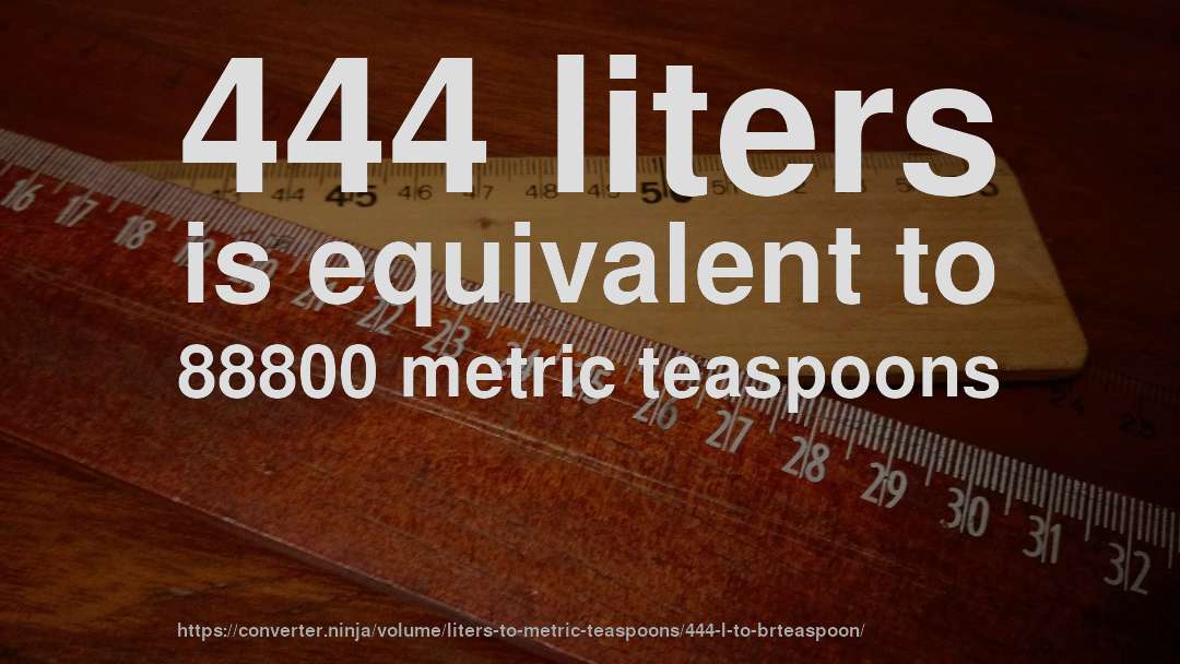 444 liters is equivalent to 88800 metric teaspoons