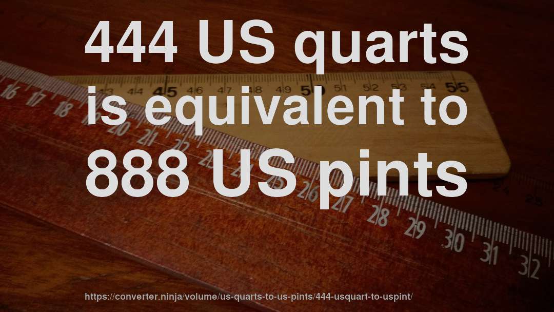 444 US quarts is equivalent to 888 US pints