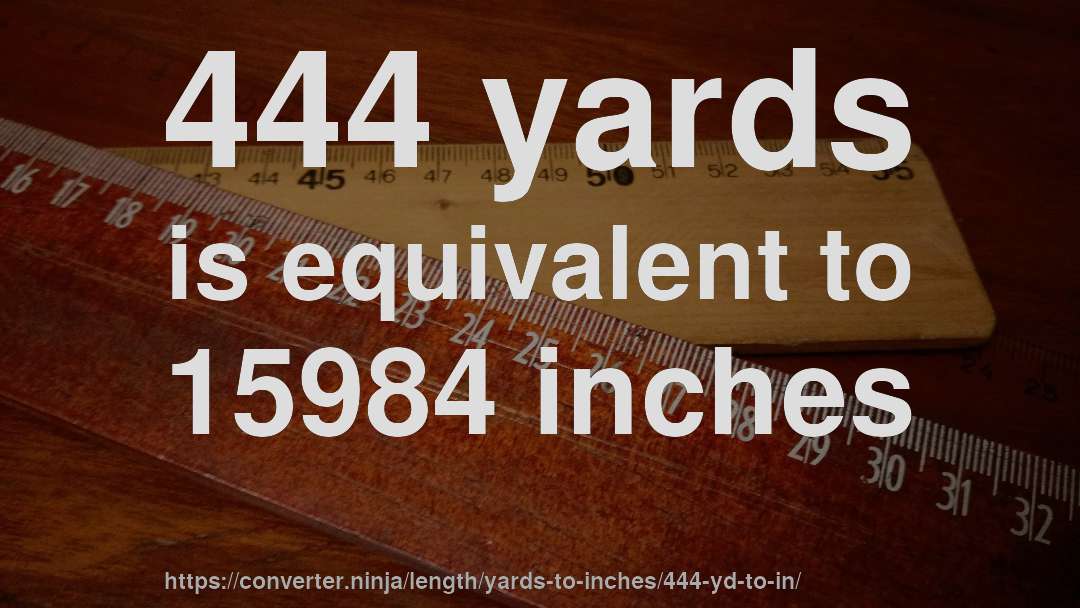 444 yards is equivalent to 15984 inches