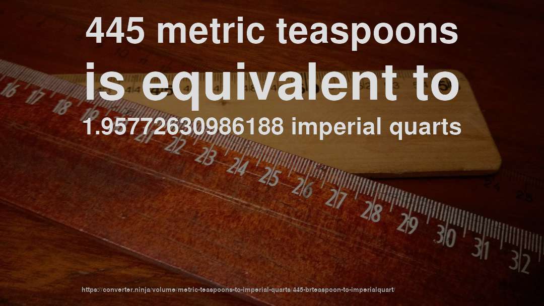 445 metric teaspoons is equivalent to 1.95772630986188 imperial quarts