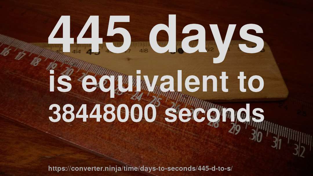 445 days is equivalent to 38448000 seconds