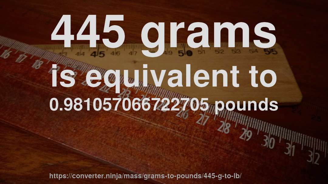 445 grams is equivalent to 0.981057066722705 pounds