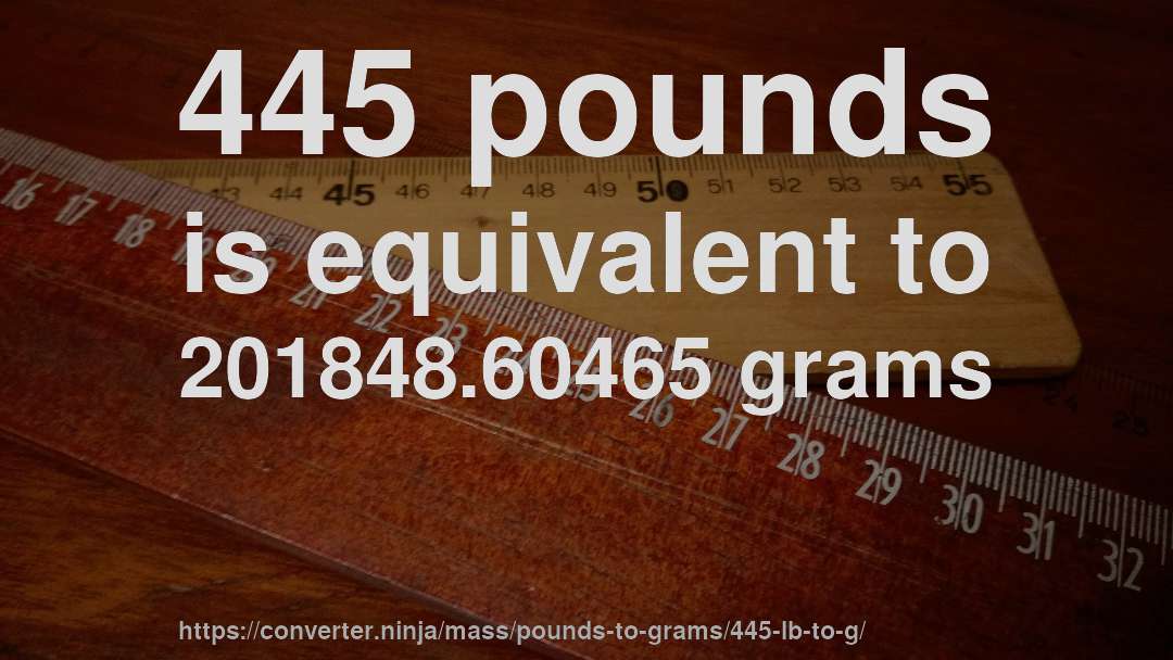 445 pounds is equivalent to 201848.60465 grams