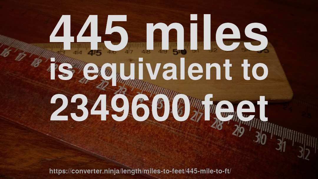 445 miles is equivalent to 2349600 feet