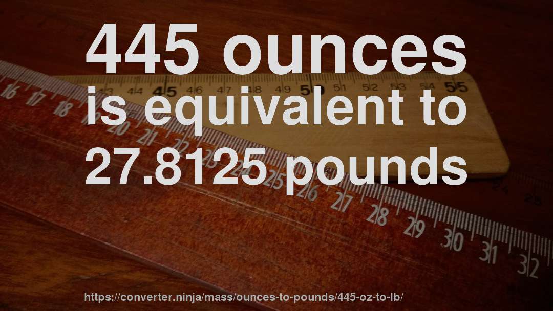 445 ounces is equivalent to 27.8125 pounds