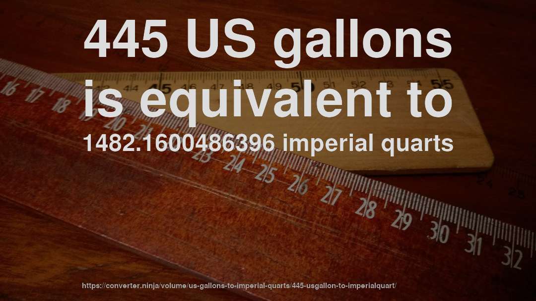 445 US gallons is equivalent to 1482.1600486396 imperial quarts