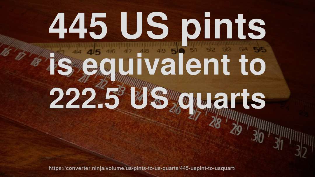445 US pints is equivalent to 222.5 US quarts