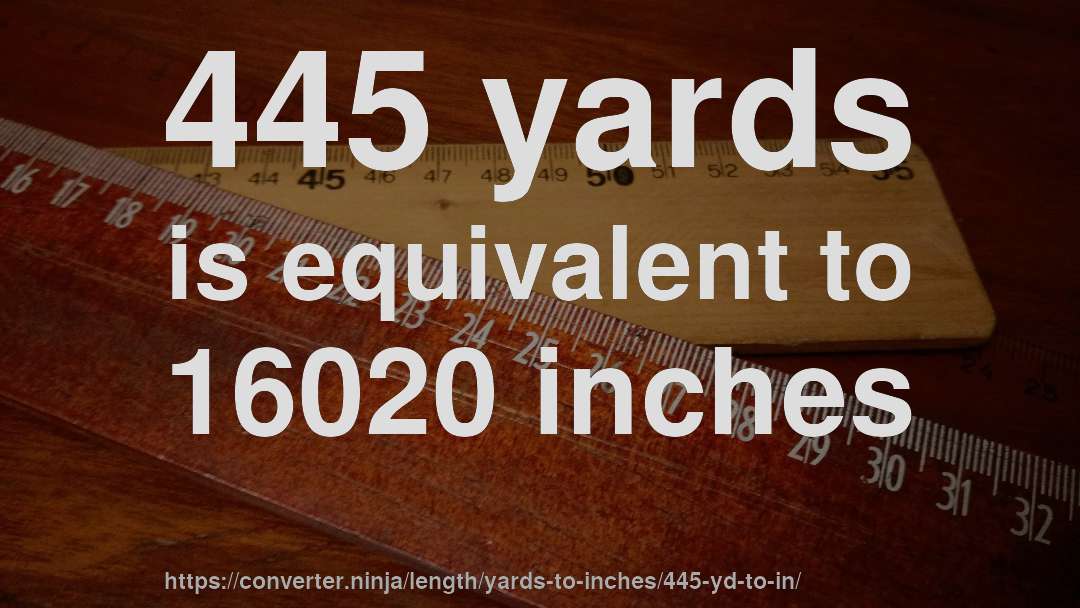 445 yards is equivalent to 16020 inches