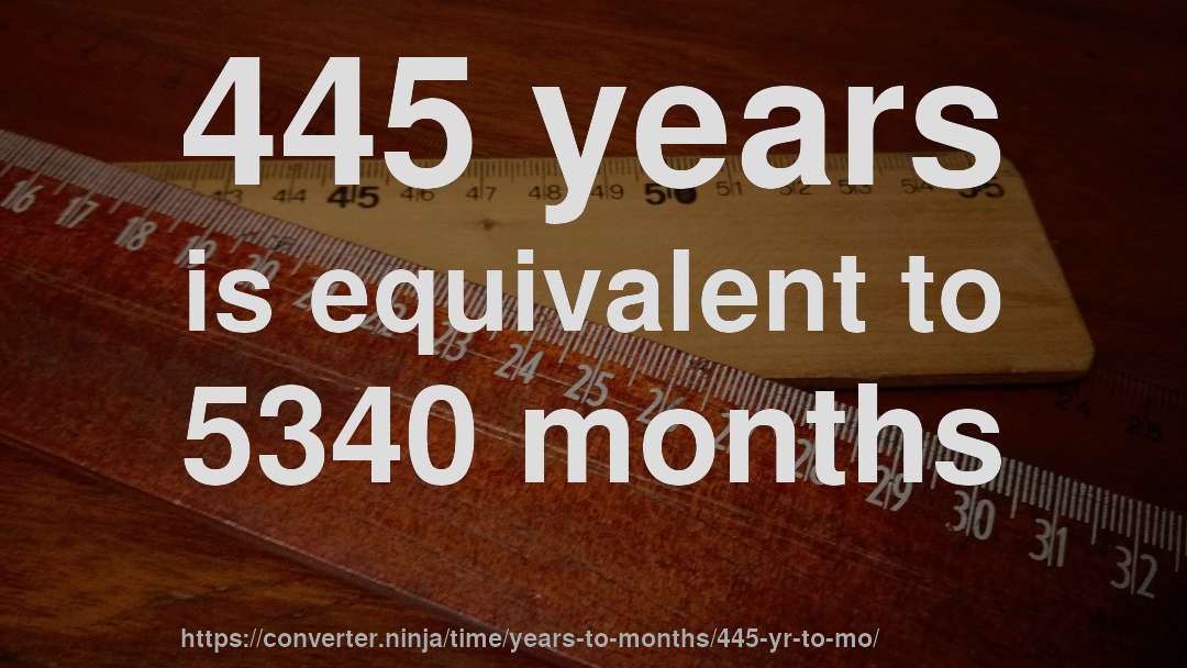 445 years is equivalent to 5340 months