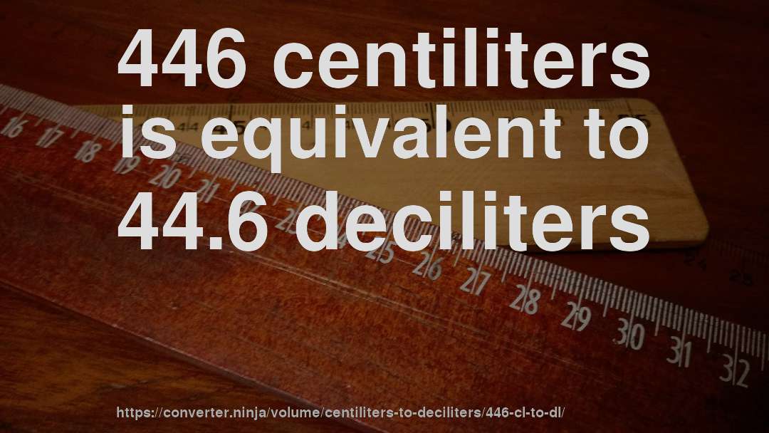 446 centiliters is equivalent to 44.6 deciliters