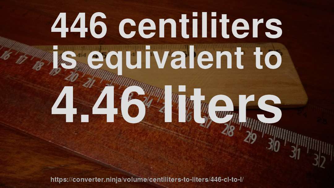446 centiliters is equivalent to 4.46 liters