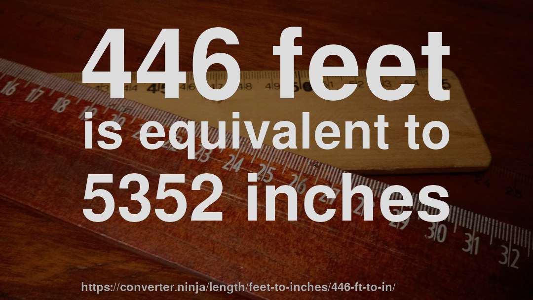 446 feet is equivalent to 5352 inches