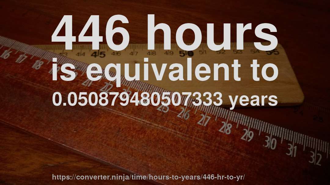 446 hours is equivalent to 0.050879480507333 years