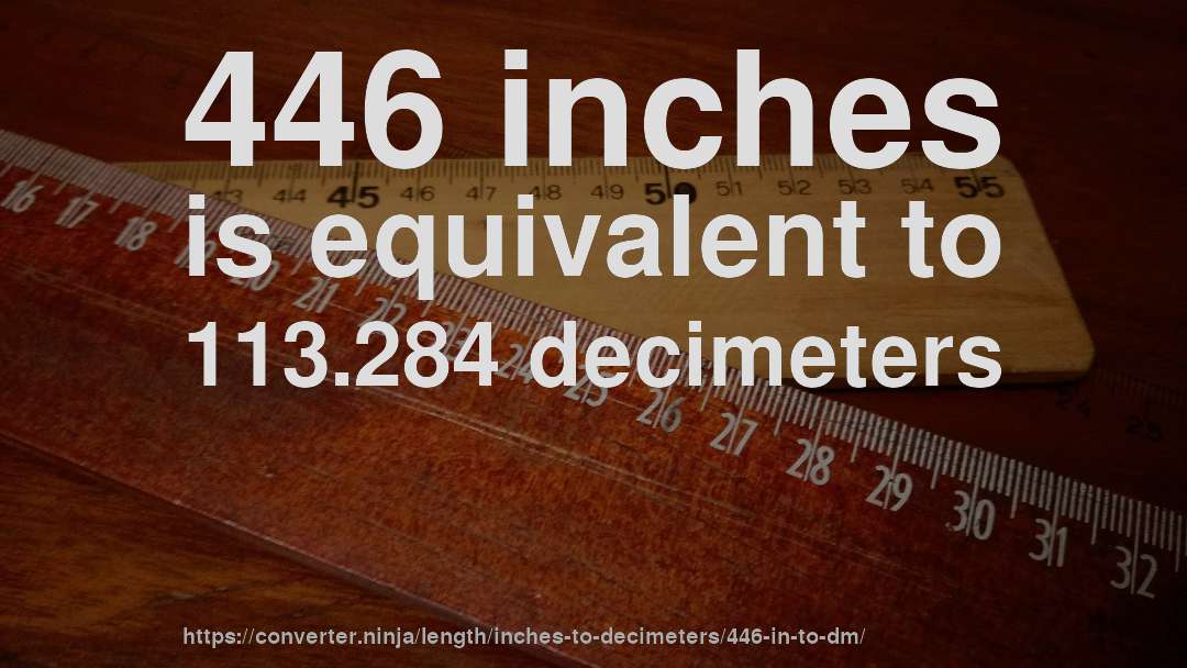 446 inches is equivalent to 113.284 decimeters