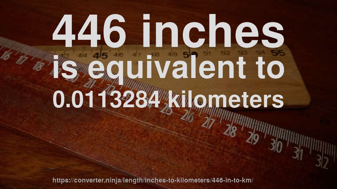 446 inches is equivalent to 0.0113284 kilometers