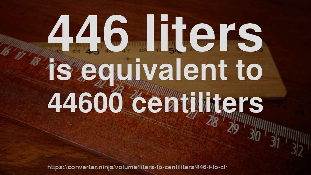 446 liters is equivalent to 44600 centiliters