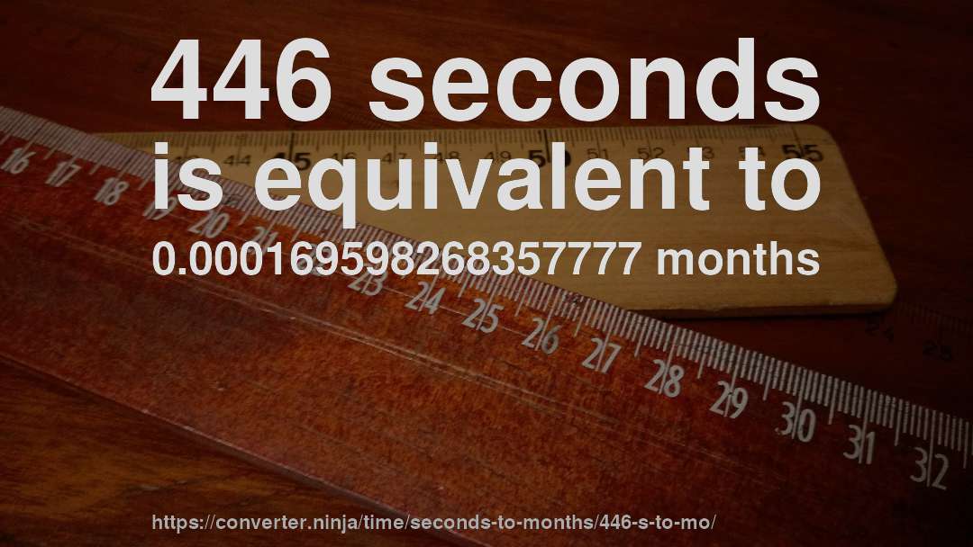 446 seconds is equivalent to 0.000169598268357777 months