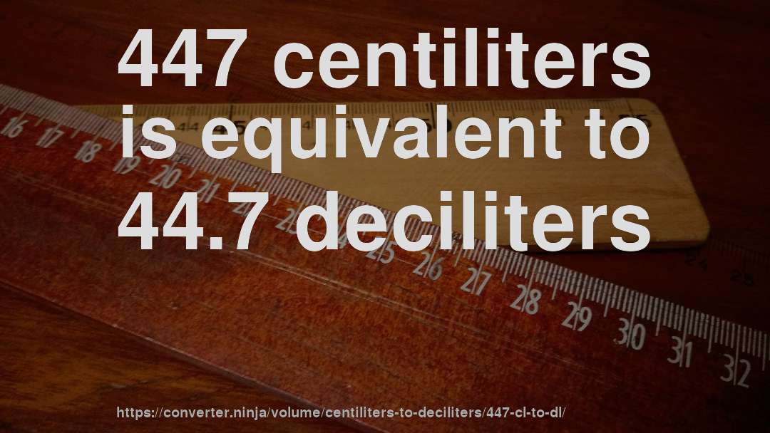 447 centiliters is equivalent to 44.7 deciliters