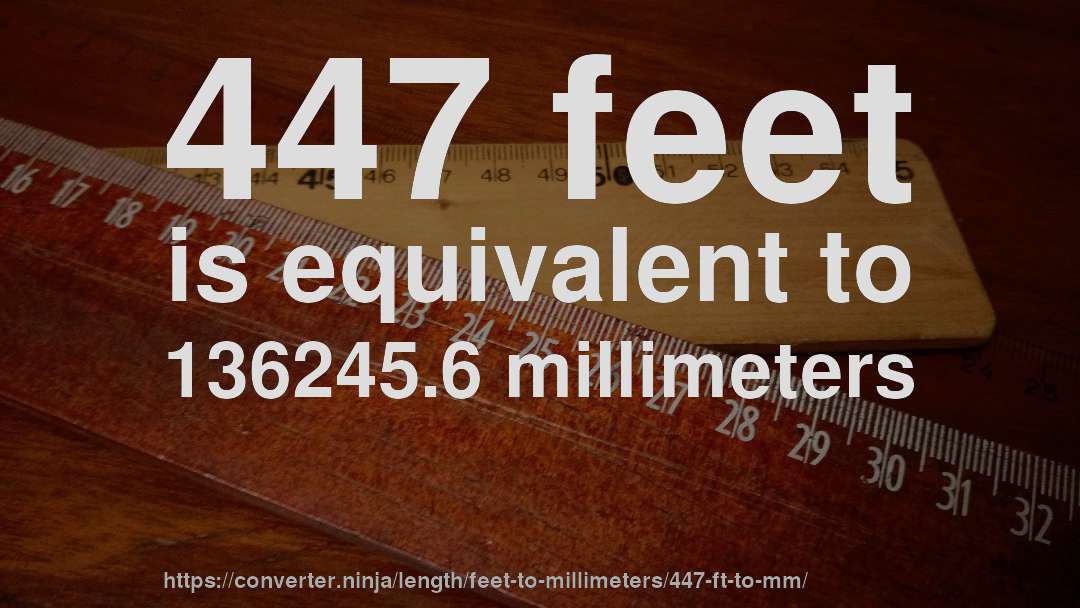 447 feet is equivalent to 136245.6 millimeters