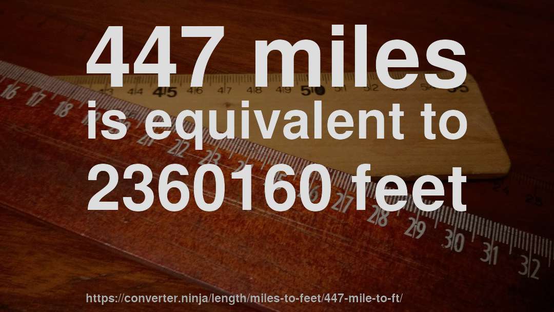 447 miles is equivalent to 2360160 feet