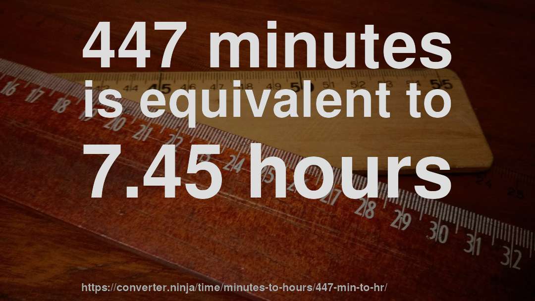 447 minutes is equivalent to 7.45 hours