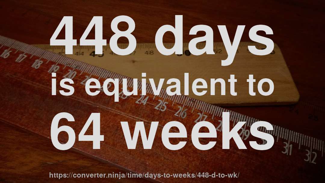 448 days is equivalent to 64 weeks